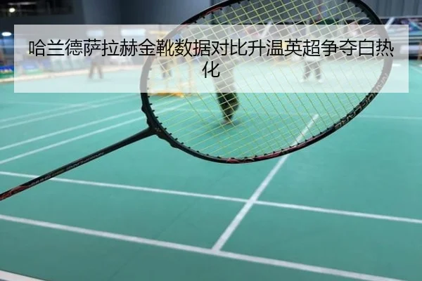 哈兰德萨拉赫金靴数据对比升温英超争夺白热化