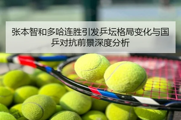 张本智和多哈连胜引发乒坛格局变化与国乒对抗前景深度分析